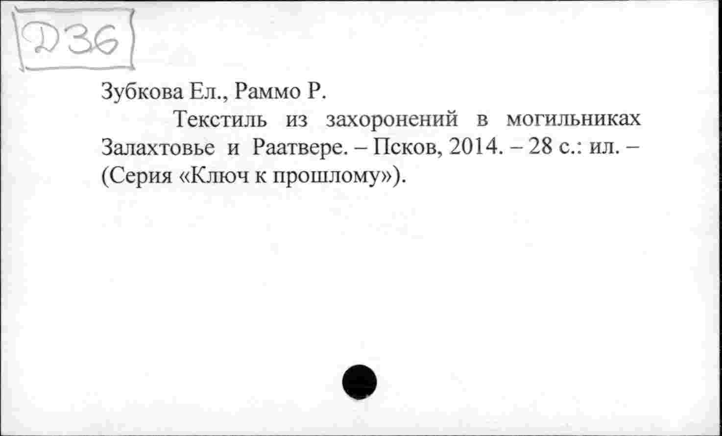 ﻿Зубкова Ел., Раммо Р.
Текстиль из захоронений в могильниках Залахтовье и Раатвере. - Псков, 2014. - 28 с.: ил. -(Серия «Ключ к прошлому»).